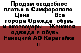  Продам свадебное платье в Симферополе › Цена ­ 25 000 - Все города Одежда, обувь и аксессуары » Женская одежда и обувь   . Ненецкий АО,Каратайка п.